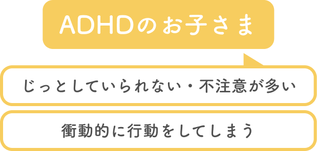 ADHDのお子さまについて、じっとしていられない・不注意が多い、衝動的に行動してしまう...など