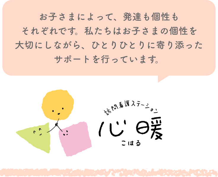 お子さまによって、発達も個性もそれぞれです。私たちはお子さまの個性を大切にしながら、ひとりひとりに寄り添ったサポートを行っています。